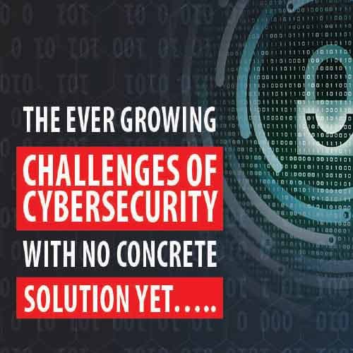 The ever growing challenges of cybersecurity with no concrete solution yet…..