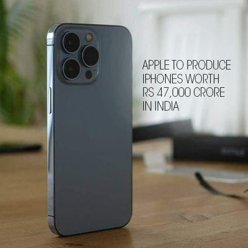 Apple to produce iPhones worth Rs 47,000 crore in India