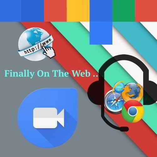 Google Duo Service is Now Available on the Web : Allows Both Video and Voice Calls