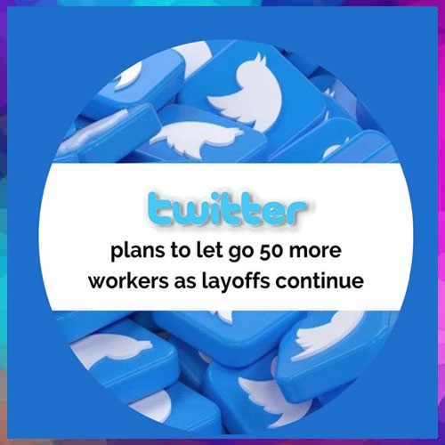 Twitter may again layoff 50 workers, headcount to reduce to below 2,000: Report