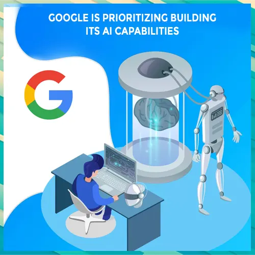 Google is prioritizing building its AI capabilities