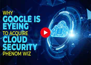Why Google Is Eyeing to acquire Cloud Security Phenom Wiz