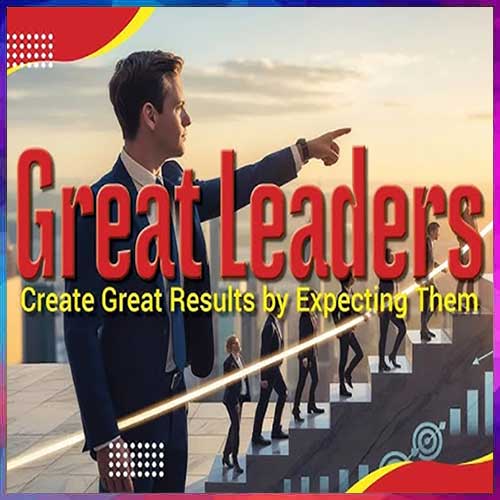 Great Leaders Create Great Results by Expecting Them