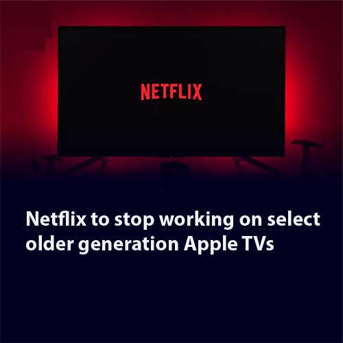 Netflix to stop working on select older generation Apple TVs