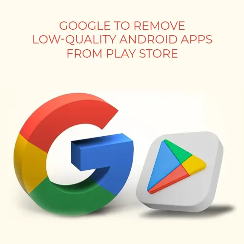 Google to remove low-quality android apps from Play Store