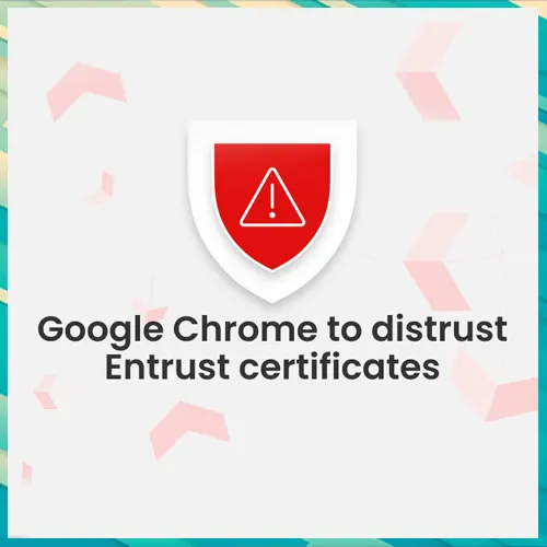 Google Designates Entrust 'Untrustworthy