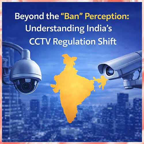 Beyond the “Ban” Perception: Understanding India’s CCTV Regulation Shift