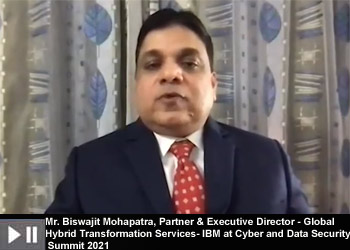 Mr. Biswajit Mohapatra, Partner & Executive Director - Global Hybrid Transformation Services- IBM at Cyber and Data Security Summit 2021 Mr. Biswajit Mohapatra, Partner & Executive Director - Global Hybrid Transformation Services- IBM at Cyber and Data Security Summit 2021