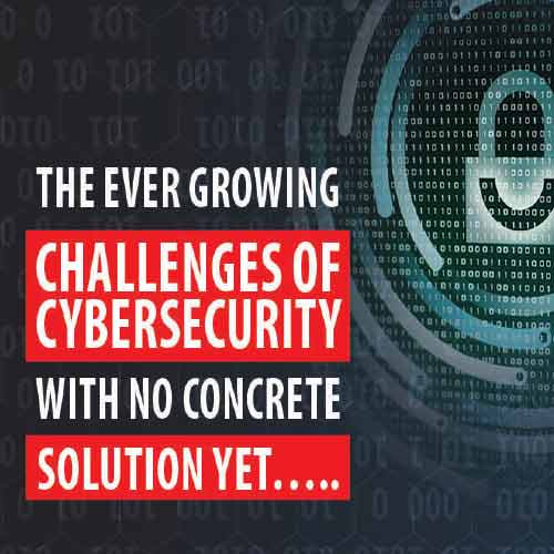 The ever growing challenges of  cybersecurity  with no concrete solution yet…..