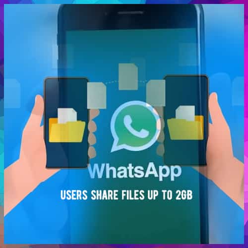 WhatsApp to soon let users share files up to 2GB