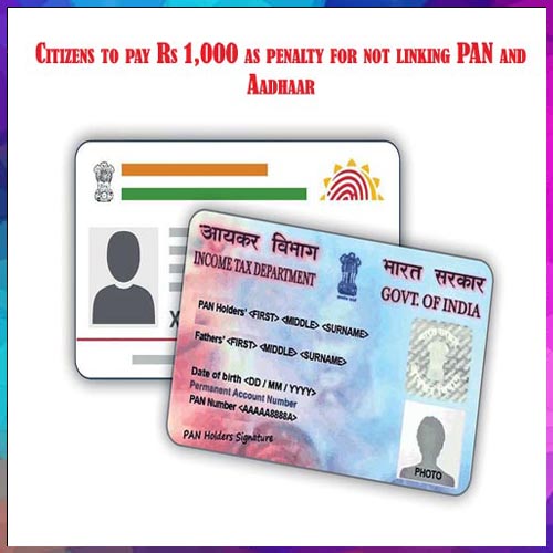 Citizens to pay Rs 1,000 as penalty for not linking PAN and Aadhaar