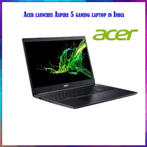 Acer launches Aspire 5 gaming laptop at Rs 62990