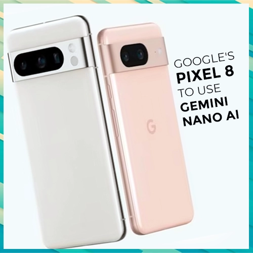 Google's Pixel 8 to use Gemini Nano AI Google's Pixel 8 to use Gemini Nano AI