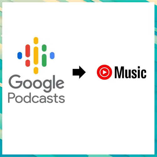 Google Podcasts app is discontinued and replaced with YouTube Music